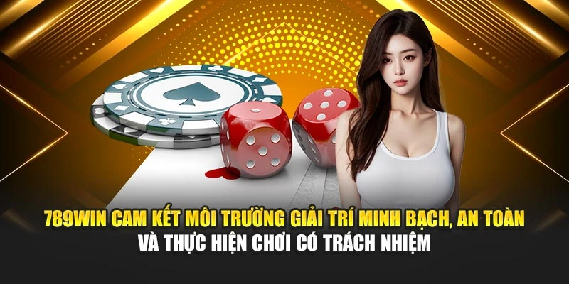 789Win cam kết môi trường giải trí minh bạch, an toàn và thực hiện chơi có trách nhiệm