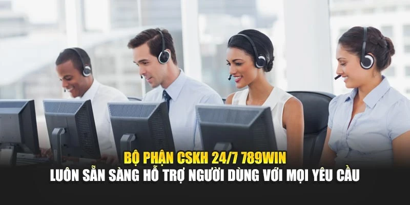 Bộ phận CSKH 24/7 789Win luôn sẵn sàng hỗ trợ người dùng với mọi yêu cầu