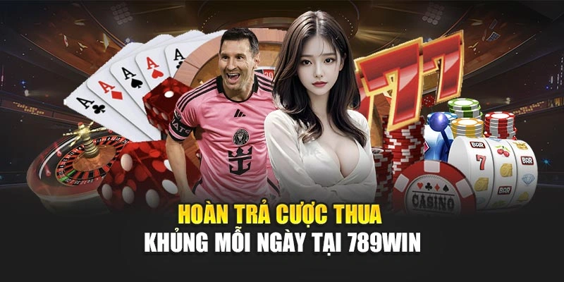 Hoàn trả cược thua khủng mỗi ngày tại 789Win