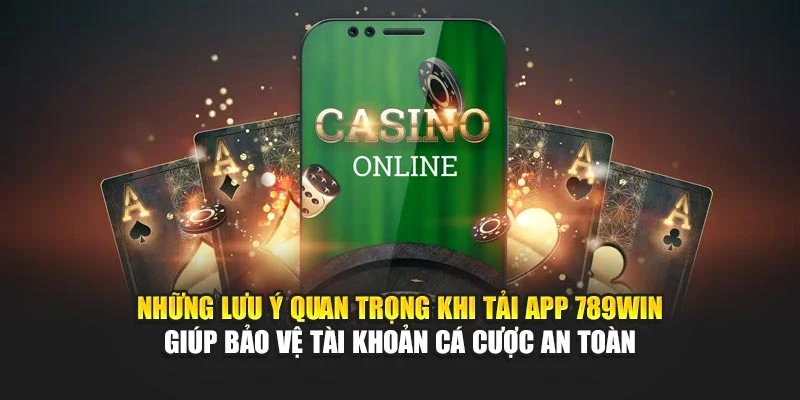 Những lưu ý quan trọng khi tải app 789Win giúp bảo vệ tài khoản cá cược an toàn