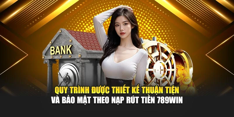 Quy trình được thiết kế thuận tiện và bảo mật theo nạp rút tiền 789Win