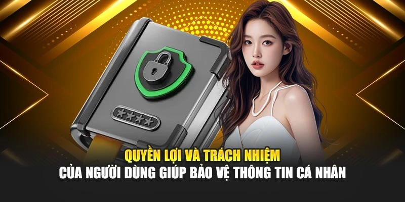 Quyền lợi và trách nhiệm của người dùng giúp bảo vệ thông tin cá nhân