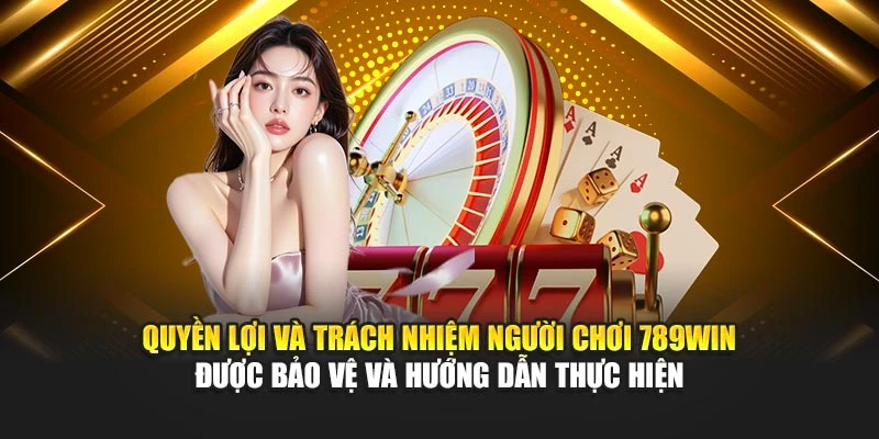 Quyền lợi và trách nhiệm người chơi 789Win được bảo vệ và hướng dẫn thực hiện